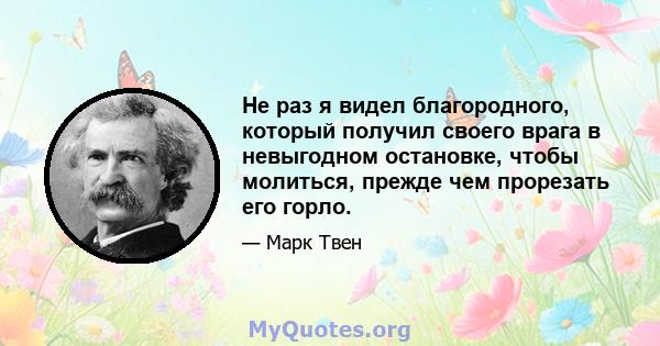 Не раз я видел благородного, который получил своего врага в невыгодном остановке, чтобы молиться, прежде чем прорезать его горло.