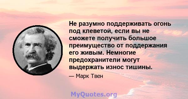 Не разумно поддерживать огонь под клеветой, если вы не сможете получить большое преимущество от поддержания его живым. Немногие предохранители могут выдержать износ тишины.