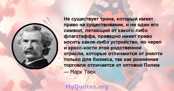 Не существует трона, который имеет право на существование, и ни один его символ, летающий от какого-либо флагстаффа, праведно имеет право носить какое-либо устройство, но череп и кросс-кости этой родственной отрасли,