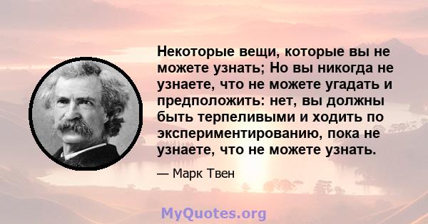 Некоторые вещи, которые вы не можете узнать; Но вы никогда не узнаете, что не можете угадать и предположить: нет, вы должны быть терпеливыми и ходить по экспериментированию, пока не узнаете, что не можете узнать.