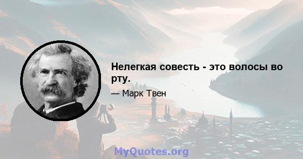 Нелегкая совесть - это волосы во рту.