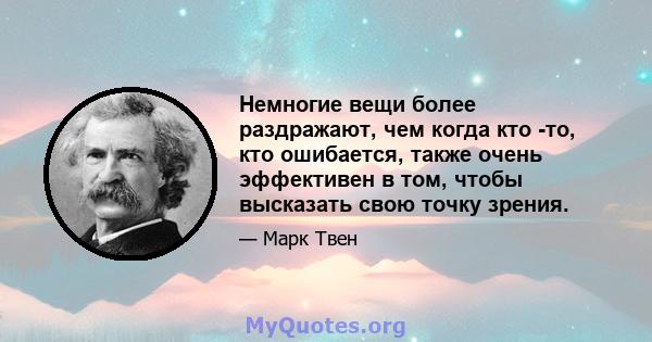 Немногие вещи более раздражают, чем когда кто -то, кто ошибается, также очень эффективен в том, чтобы высказать свою точку зрения.