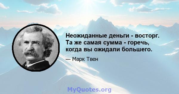 Неожиданные деньги - восторг. Та же самая сумма - горечь, когда вы ожидали большего.