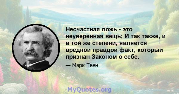 Несчастная ложь - это неуверенная вещь; И так также, и в той же степени, является вредной правдой факт, который признан Законом о себе.