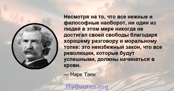 Несмотря на то, что все нежные и философные наоборот, ни один из людей в этом мире никогда не достигал своей свободы благодаря хорошему разговору и моральному топке: это неизбежный закон, что все революции, которые