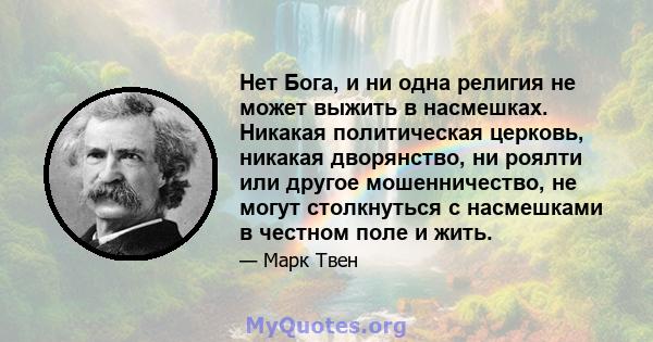 Нет Бога, и ни одна религия не может выжить в насмешках. Никакая политическая церковь, никакая дворянство, ни роялти или другое мошенничество, не могут столкнуться с насмешками в честном поле и жить.