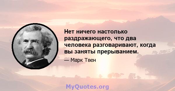 Нет ничего настолько раздражающего, что два человека разговаривают, когда вы заняты прерыванием.