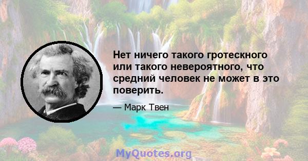 Нет ничего такого гротескного или такого невероятного, что средний человек не может в это поверить.