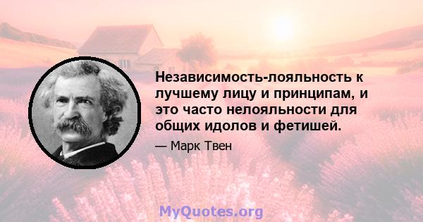 Независимость-лояльность к лучшему лицу и принципам, и это часто нелояльности для общих идолов и фетишей.