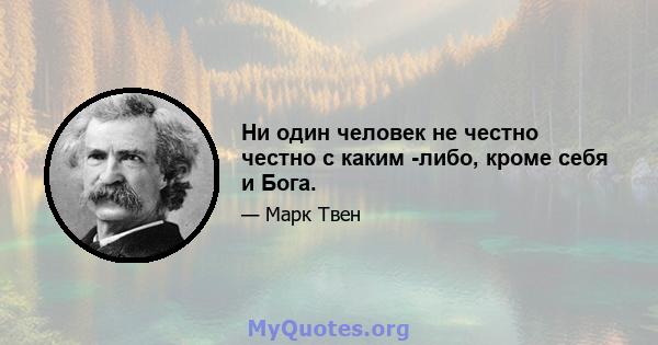 Ни один человек не честно честно с каким -либо, кроме себя и Бога.