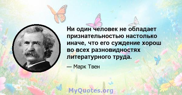 Ни один человек не обладает признательностью настолько иначе, что его суждение хорош во всех разновидностях литературного труда.