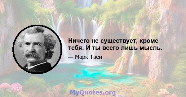 Ничего не существует, кроме тебя. И ты всего лишь мысль.