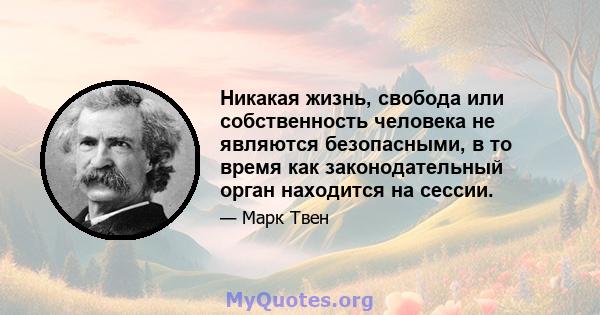 Никакая жизнь, свобода или собственность человека не являются безопасными, в то время как законодательный орган находится на сессии.