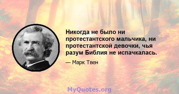 Никогда не было ни протестантского мальчика, ни протестантской девочки, чья разум Библия не испачкалась.