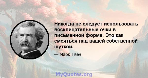 Никогда не следует использовать восклицательные очки в письменной форме. Это как смеяться над вашей собственной шуткой.