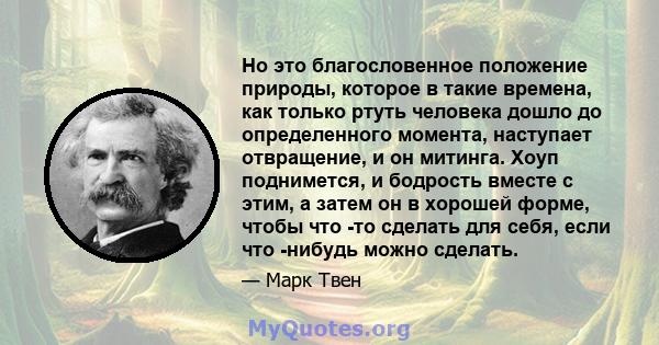 Но это благословенное положение природы, которое в такие времена, как только ртуть человека дошло до определенного момента, наступает отвращение, и он митинга. Хоуп поднимется, и бодрость вместе с этим, а затем он в