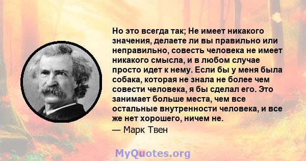 Но это всегда так; Не имеет никакого значения, делаете ли вы правильно или неправильно, совесть человека не имеет никакого смысла, и в любом случае просто идет к нему. Если бы у меня была собака, которая не знала не