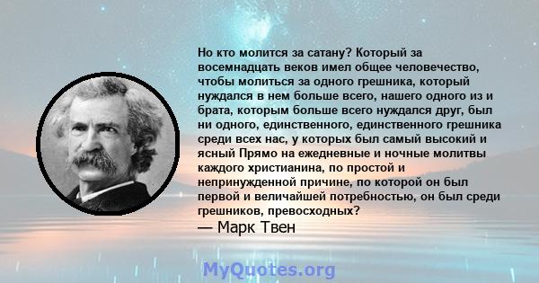 Но кто молится за сатану? Который за восемнадцать веков имел общее человечество, чтобы молиться за одного грешника, который нуждался в нем больше всего, нашего одного из и брата, которым больше всего нуждался друг, был