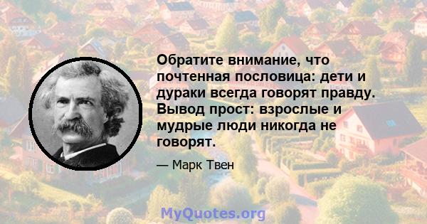 Обратите внимание, что почтенная пословица: дети и дураки всегда говорят правду. Вывод прост: взрослые и мудрые люди никогда не говорят.