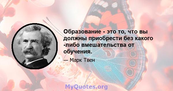 Образование - это то, что вы должны приобрести без какого -либо вмешательства от обучения.