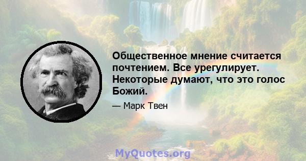 Общественное мнение считается почтением. Все урегулирует. Некоторые думают, что это голос Божий.