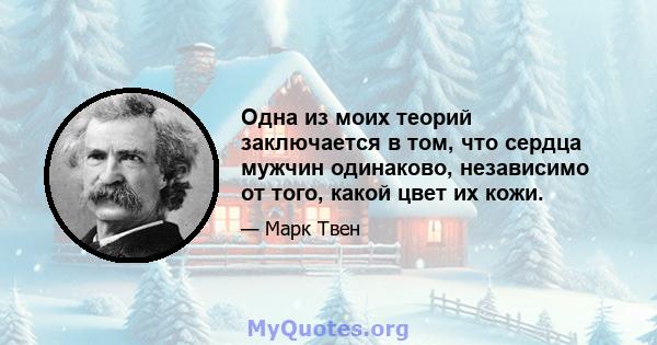 Одна из моих теорий заключается в том, что сердца мужчин одинаково, независимо от того, какой цвет их кожи.