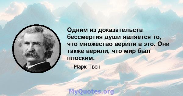 Одним из доказательств бессмертия души является то, что множество верили в это. Они также верили, что мир был плоским.