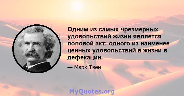 Одним из самых чрезмерных удовольствий жизни является половой акт; одного из наименее ценных удовольствий в жизни в дефекации.