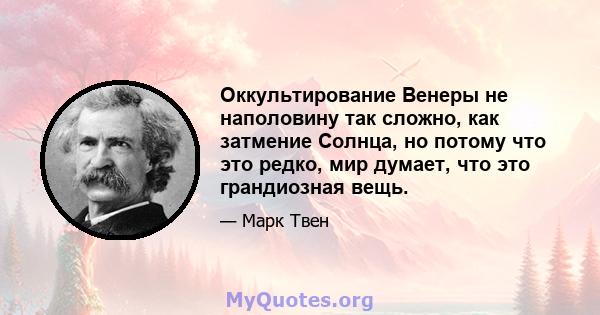 Оккультирование Венеры не наполовину так сложно, как затмение Солнца, но потому что это редко, мир думает, что это грандиозная вещь.