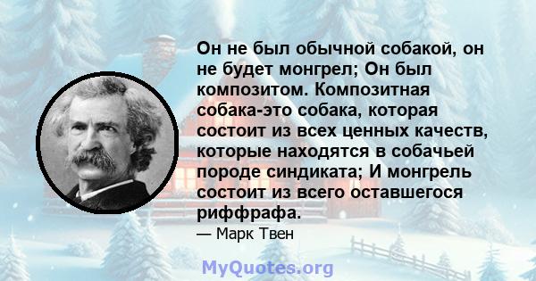 Он не был обычной собакой, он не будет монгрел; Он был композитом. Композитная собака-это собака, которая состоит из всех ценных качеств, которые находятся в собачьей породе синдиката; И монгрель состоит из всего