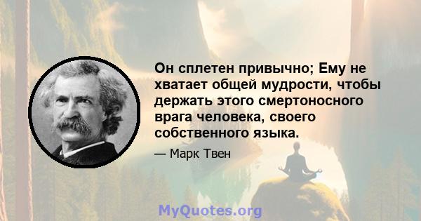 Он сплетен привычно; Ему не хватает общей мудрости, чтобы держать этого смертоносного врага человека, своего собственного языка.