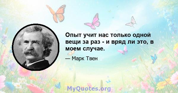 Опыт учит нас только одной вещи за раз - и вряд ли это, в моем случае.