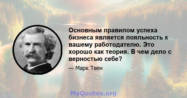 Основным правилом успеха бизнеса является лояльность к вашему работодателю. Это хорошо как теория. В чем дело с верностью себе?