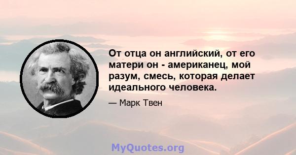 От отца он английский, от его матери он - американец, мой разум, смесь, которая делает идеального человека.