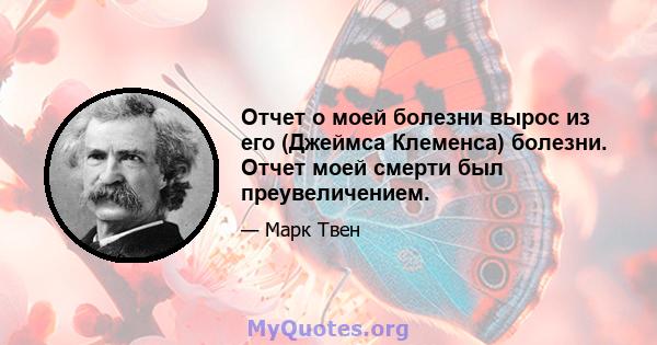 Отчет о моей болезни вырос из его (Джеймса Клеменса) болезни. Отчет моей смерти был преувеличением.