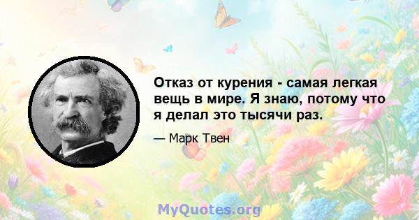 Отказ от курения - самая легкая вещь в мире. Я знаю, потому что я делал это тысячи раз.