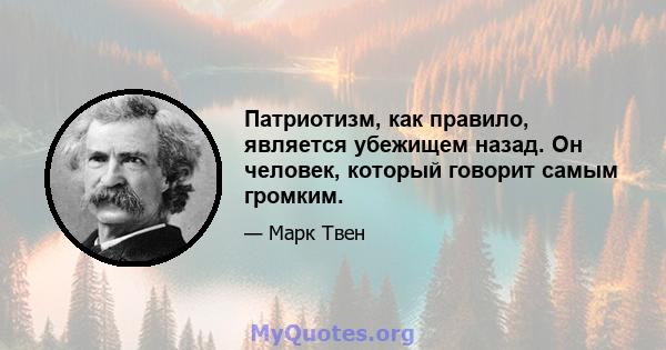 Патриотизм, как правило, является убежищем назад. Он человек, который говорит самым громким.