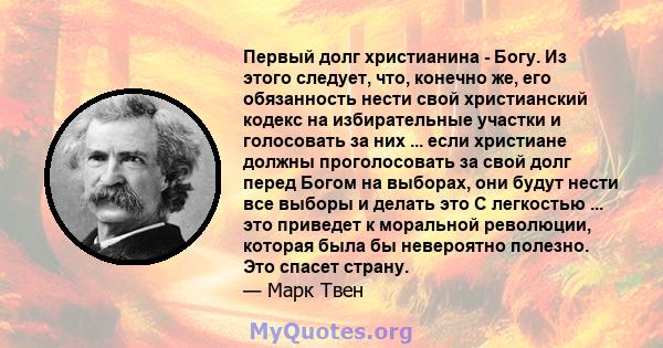 Первый долг христианина - Богу. Из этого следует, что, конечно же, его обязанность нести свой христианский кодекс на избирательные участки и голосовать за них ... если христиане должны проголосовать за свой долг перед