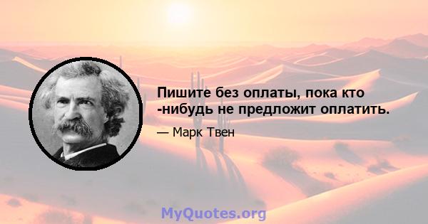 Пишите без оплаты, пока кто -нибудь не предложит оплатить.