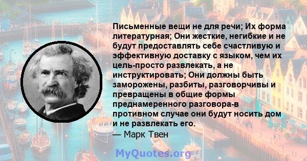 Письменные вещи не для речи; Их форма литературная; Они жесткие, негибкие и не будут предоставлять себе счастливую и эффективную доставку с языком, чем их цель-просто развлекать, а не инструктировать; Они должны быть