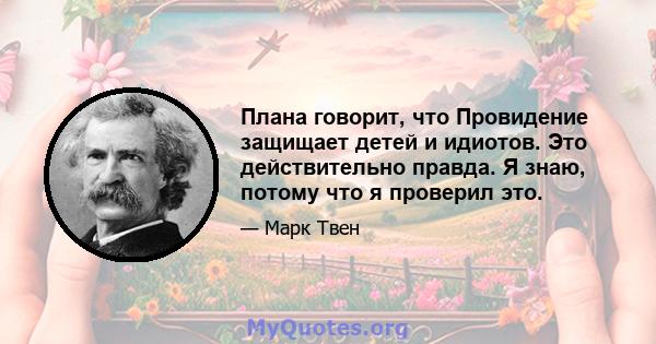 Плана говорит, что Провидение защищает детей и идиотов. Это действительно правда. Я знаю, потому что я проверил это.