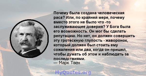 Почему была создана человеческая раса? Или, по крайней мере, почему вместо этого не было что -то заслуживающее доверия? У Бога была его возможность. Он мог бы сделать репутацию. Но нет, он должен совершить эту