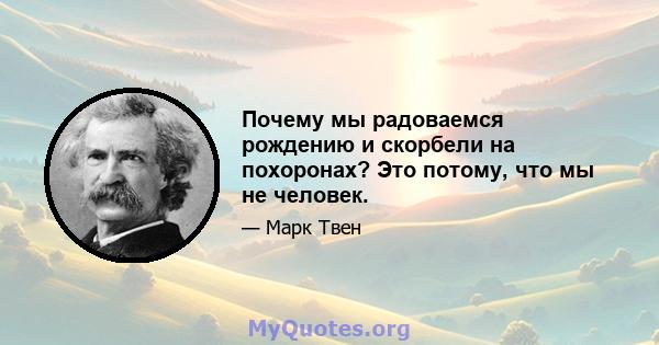 Почему мы радоваемся рождению и скорбели на похоронах? Это потому, что мы не человек.