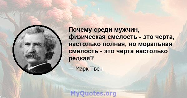 Почему среди мужчин, физическая смелость - это черта, настолько полная, но моральная смелость - это черта настолько редкая?