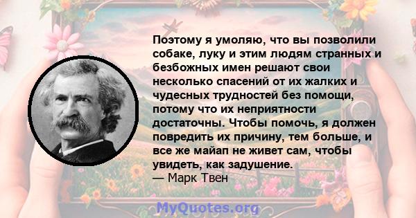 Поэтому я умоляю, что вы позволили собаке, луку и этим людям странных и безбожных имен решают свои несколько спасений от их жалких и чудесных трудностей без помощи, потому что их неприятности достаточны. Чтобы помочь, я 