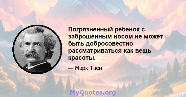 Погрязненный ребенок с заброшенным носом не может быть добросовестно рассматриваться как вещь красоты.