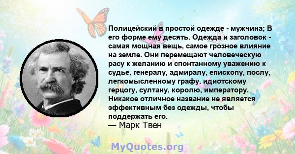 Полицейский в простой одежде - мужчина; В его форме ему десять. Одежда и заголовок - самая мощная вещь, самое грозное влияние на земле. Они перемещают человеческую расу к желанию и спонтанному уважению к судье,