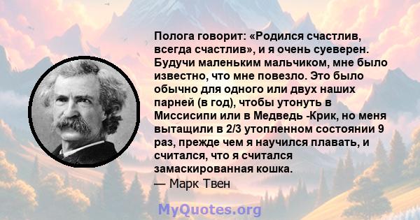 Полога говорит: «Родился счастлив, всегда счастлив», и я очень суеверен. Будучи маленьким мальчиком, мне было известно, что мне повезло. Это было обычно для одного или двух наших парней (в год), чтобы утонуть в