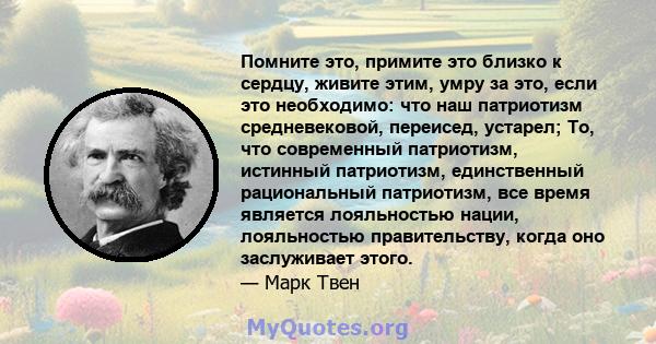 Помните это, примите это близко к сердцу, живите этим, умру за это, если это необходимо: что наш патриотизм средневековой, переисед, устарел; То, что современный патриотизм, истинный патриотизм, единственный