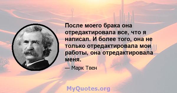 После моего брака она отредактировала все, что я написал. И более того, она не только отредактировала мои работы, она отредактировала меня.